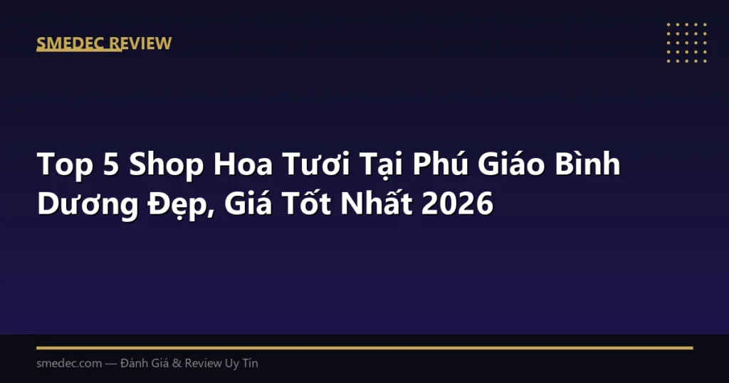 Top 5 Shop Hoa Tươi Tại Phú Giáo Bình Dương Đẹp, Giá Tốt Nhất 2026
