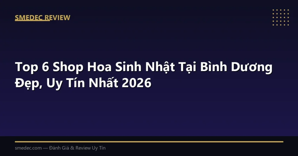 Top 6 Shop Hoa Sinh Nhật Tại Bình Dương Đẹp, Uy Tín Nhất 2026