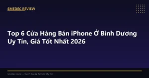 Top 6 Cửa Hàng Bán iPhone Ở Bình Dương Uy Tín, Giá Tốt Nhất 2026