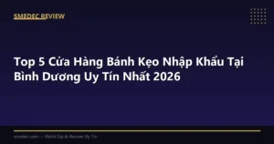 Top 5 Cửa Hàng Bánh Kẹo Nhập Khẩu Tại Bình Dương Uy Tín Nhất 2026