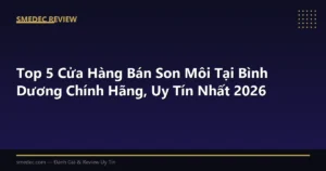 Top 5 Cửa Hàng Bán Son Môi Tại Bình Dương Chính Hãng, Uy Tín Nhất 2026