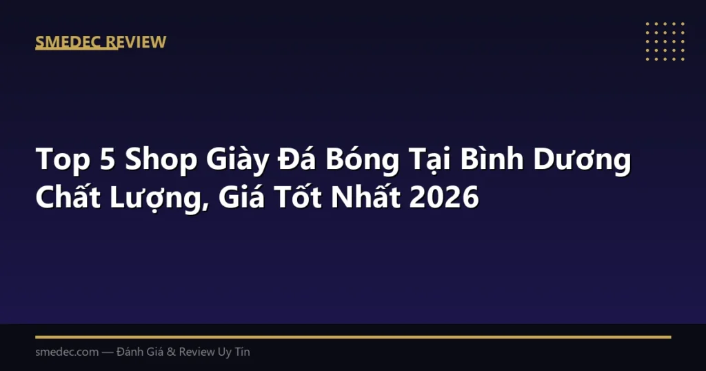 Top 5 Shop Giày Đá Bóng Tại Bình Dương Chất Lượng, Giá Tốt Nhất 2026