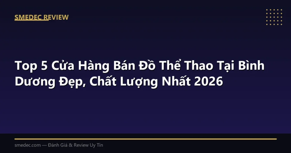 Top 5 Cửa Hàng Bán Đồ Thể Thao Tại Bình Dương Đẹp, Chất Lượng Nhất 2026