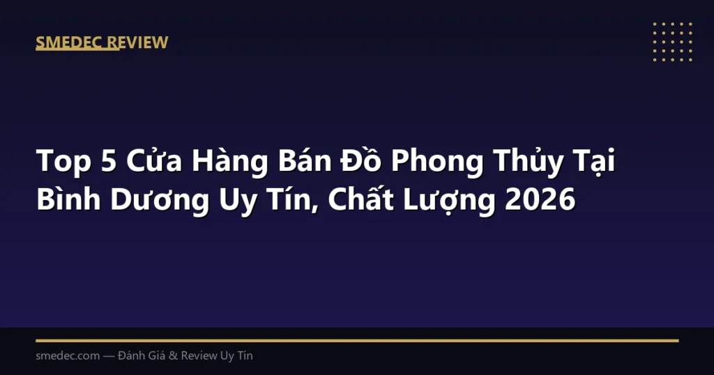 Top 5 Cửa Hàng Bán Đồ Phong Thủy Tại Bình Dương Uy Tín, Chất Lượng 2026