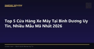 Top 5 Cửa Hàng Xe Máy Tại Bình Dương Uy Tín, Nhiều Mẫu Mã Nhất 2026