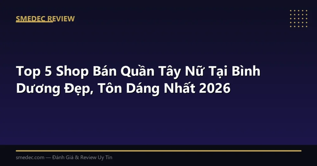 Top 5 Shop Bán Quần Tây Nữ Tại Bình Dương Đẹp, Tôn Dáng Nhất 2026
