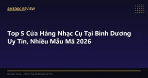 Top 5 Cửa Hàng Nhạc Cụ Tại Bình Dương Uy Tín, Nhiều Mẫu Mã 2026
