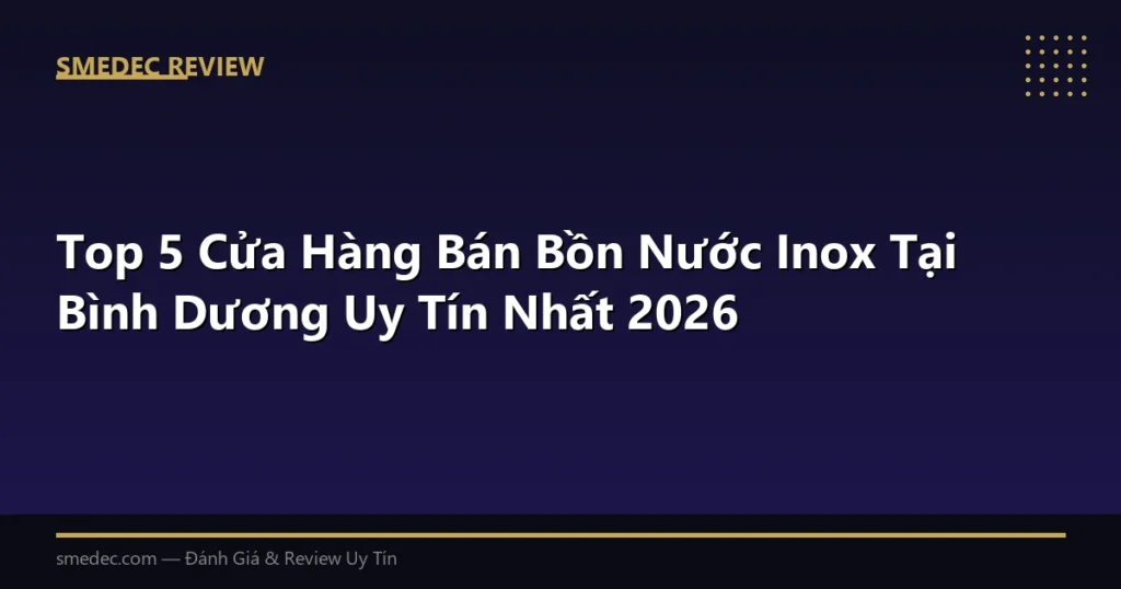 Top 5 Cửa Hàng Bán Bồn Nước Inox Tại Bình Dương Uy Tín Nhất 2026