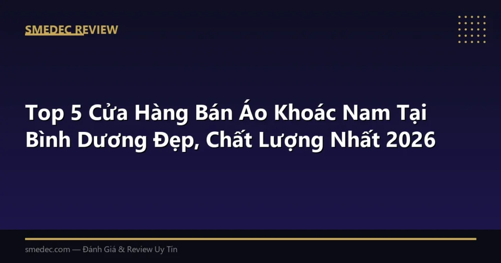 Top 5 Cửa Hàng Bán Áo Khoác Nam Tại Bình Dương Đẹp, Chất Lượng Nhất 2026