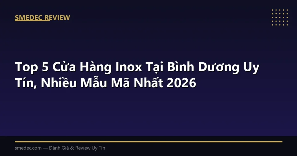 Top 5 Cửa Hàng Inox Tại Bình Dương Uy Tín, Nhiều Mẫu Mã Nhất 2026