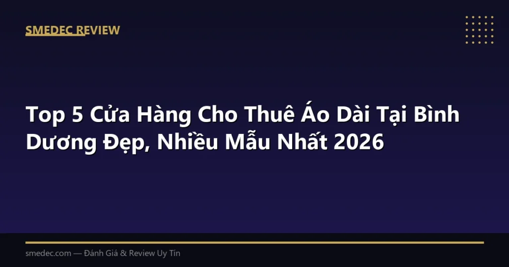 Top 5 Cửa Hàng Cho Thuê Áo Dài Tại Bình Dương Đẹp, Nhiều Mẫu Nhất 2026